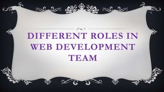 DIFFERENT ROLES IN
WEB DEVELOPMENT
TEAM
 