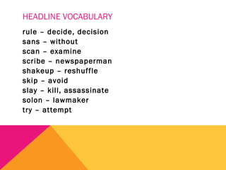HEADLINE VOCABULARY
rule – decide, decision
sans – without
scan – examine
scribe – newspaperman
shakeup – reshuffle
skip – avoid
slay – kill, assassinate
solon – lawmaker
try – attempt
 