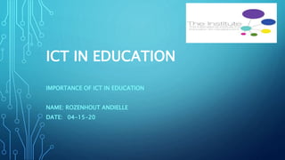 ICT IN EDUCATION
IMPORTANCE OF ICT IN EDUCATION
NAME: ROZENHOUT ANDIELLE
DATE: 04-15-20
 