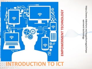 INTRODUCTION TO ICT
https://www.slideshare.net/reygiebumagat/empo
werment-technology
EMPOWERMENTTECHNOLOGY
 