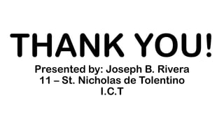 THANK YOU!Presented by: Joseph B. Rivera
11 – St. Nicholas de Tolentino
I.C.T
 