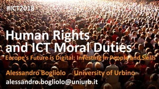 Human Rights
and ICT Moral Duties
Alessandro Bogliolo University of Urbino
Europe’s Future is Digital: Investing in People and Skills
alessandro.bogliolo@uniurb.it
#ICT2018
 