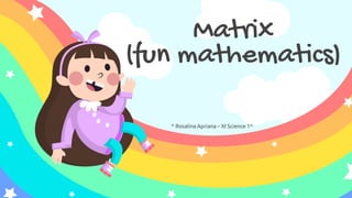 ^ Rosalina Apriana – XI Science 1^
Matrix
(fun mathematics)
 