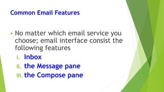 Common Email Features
 No matter which email service you
choose; email interface consist the
following features
I. Inbox
II. the Message pane
III. the Compose pane
 
