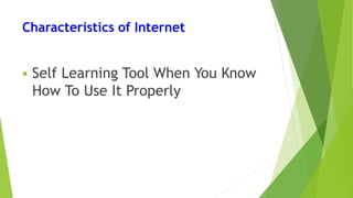 Characteristics of Internet
 Self Learning Tool When You Know
How To Use It Properly
 