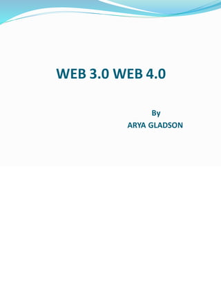 WEB 3.0 WEB 4.0
By
ARYA GLADSON
 