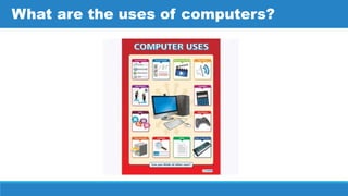 What are the uses of computers?
 