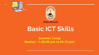 Basic ICT Skills
Summer Camp
Session - 1 (03.00 pm to 04.15 pm)
 