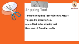 Snipping Tool
To use the Snipping Tool with only a mouse:
To open the Snipping Tool,
select Start, enter snipping tool,
then select it from the results.
 