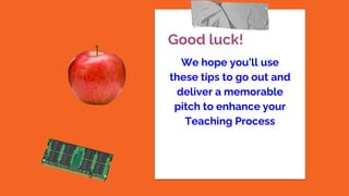Good luck!
We hope you’ll use
these tips to go out and
deliver a memorable
pitch to enhance your
Teaching Process
 