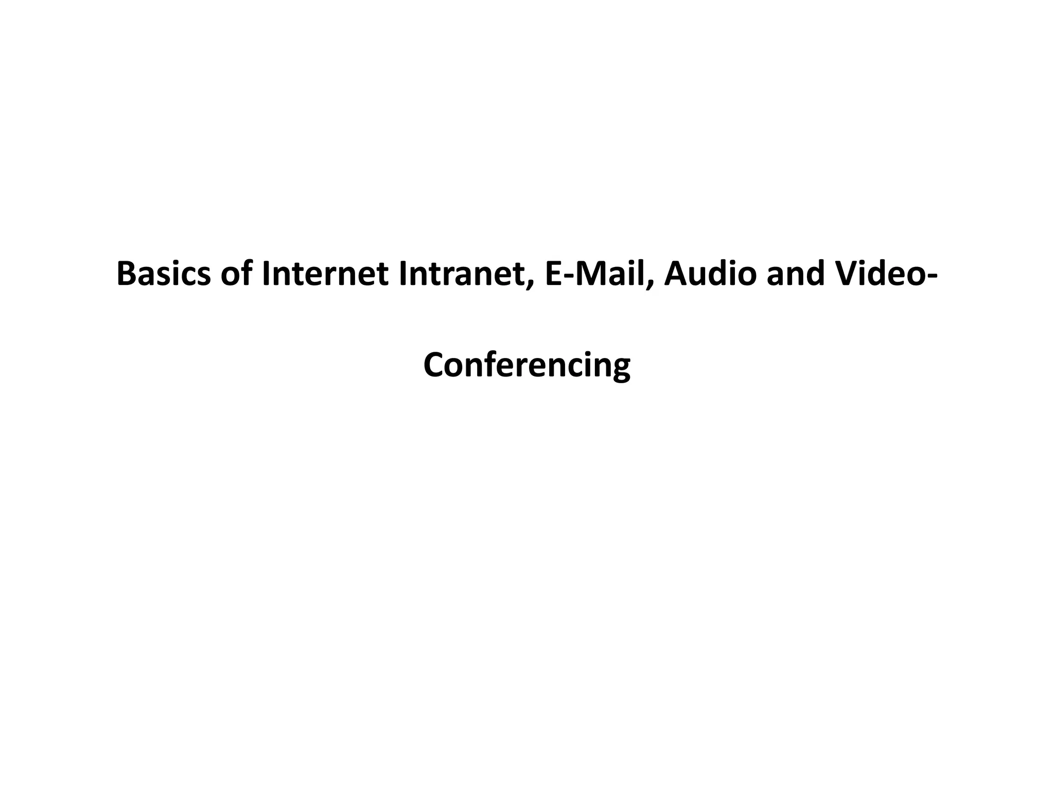Basics of Internet Intranet, E-Mail, Audio and Video-
Conferencing
 