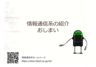 情報通信系の紹介
おしまい
情報通信系ホームページ
https://educ.titech.ac.jp/ict/
 
