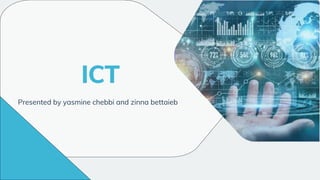 ICT
Presented by yasmine chebbi and zinna bettaieb
 