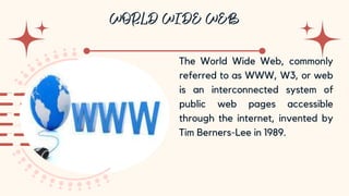 10
The World Wide Web, commonly
referred to as WWW, W3, or web
is an interconnected system of
public web pages accessible
through the internet, invented by
Tim Berners-Lee in 1989.
 