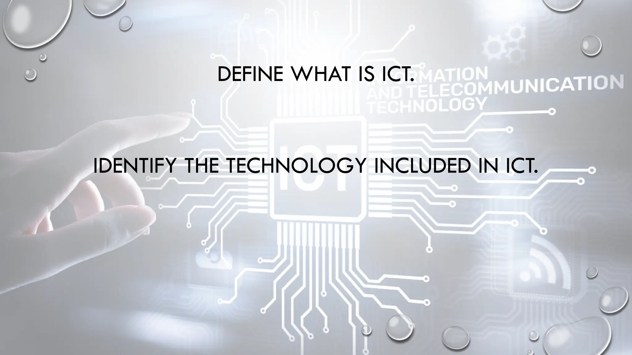 DEFINE WHAT IS ICT.
IDENTIFY THE TECHNOLOGY INCLUDED IN ICT.
 