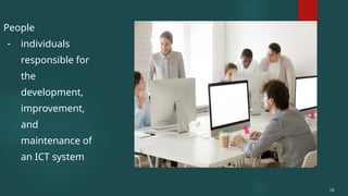 People
- individuals
responsible for
the
development,
improvement,
and
maintenance of
an ICT system
10
 