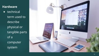 Hardware
● technical
term used to
describe
physical or
tangible parts
of a
computer
system
12
 