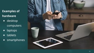 Examples of
hardware
● desktop
computers
● laptops
● tablets
● smartphones
13
 