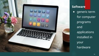 Software
● generic term
for computer
programs
and
applications
installed in
your
hardware
14
 