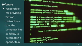 Software
● responsible
for providing
sets of
instructions
that the
computer has
to follow to
accomplish a
specific task
15
 