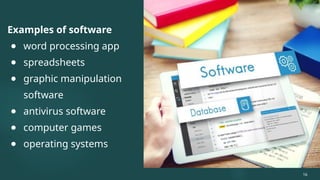 Examples of software
● word processing app
● spreadsheets
● graphic manipulation
software
● antivirus software
● computer games
● operating systems
16
 