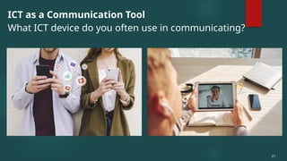 ICT as a Communication Tool
What ICT device do you often use in communicating?
21
 