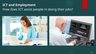 ICT and Employment
How does ICT assist people in doing their jobs?
23
 