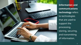 Information and
communications
technology refers
to technologies
that are used to
support the
processing,
storing, securing,
and transmitting
of information.
8
 