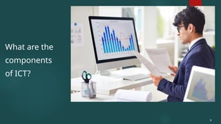 What are the
components
of ICT?
9
 