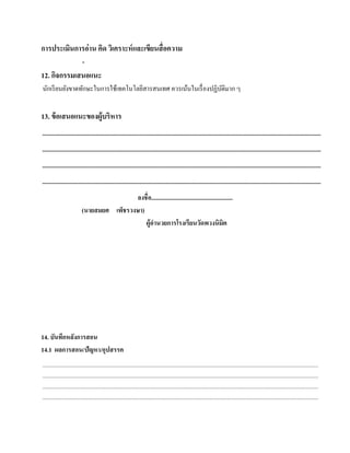 การประเมินการอ่าน คิด วิเคราะห์ และเขียนสื่ อความ
                              -
12. กิจกรรมเสนอแนะ
นักเรี ยนยังขาดทักษะในการใช้เทคโนโลยีสารสนเทศ ควรเน้นในเรื่ องปฏิบติมาก ๆ
                                                                  ั


13. ข้อเสนอแนะของผู้บริหาร
.........................................................................................................................................................................................
.........................................................................................................................................................................................
.........................................................................................................................................................................................
.........................................................................................................................................................................................
                                              ลงชื่อ......................................................
                              (นายสมยศ เพ็ชรวงษา)
                                                  ผู้อานวยการโรงเรียนวดพวงนิมิต
                                                      ํ                              ั




14. บันทึกหลังการสอน
14.1 ผลการสอน/ปัญหา/อุปสรรค
....................................................................................................................................................................................................................
....................................................................................................................................................................................................................
....................................................................................................................................................................................................................
....................................................................................................................................................................................................................
 