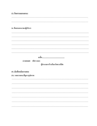 13. กิจกรรมเสนอแนะ
....................................................................................................................................................................................................................

....................................................................................................................................................................................................................


14. ข้อเสนอแนะของผู้บริหาร
......................................................................................................................................................................................................................
......................................................................................................................................................................................................................
......................................................................................................................................................................................................................
......................................................................................................................................................................................................................
......................................................................................................................................................................................................................
......................................................................................................................................................................................................................

                                              ลงชื่อ......................................................
                              (นายสมยศ เพ็ชรวงษา)
                                                   ผ้อานวยการโรงเรียนวดพวงนิมิต
                                                     ูํ                               ั

15. บันทกหลงการสอน
        ึ ั
15.1 ผลการสอน/ปัญหา/อุปสรรค
....................................................................................................................................................................................................................

....................................................................................................................................................................................................................

....................................................................................................................................................................................................................

....................................................................................................................................................................................................................

....................................................................................................................................................................................................................

....................................................................................................................................................................................................................

....................................................................................................................................................................................................................
 