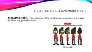 COLLECTING ALL RELEVANT MODEL SHEETS
• CHARACTER MODEL - Final reference of the construction, proportion, and unique
details of any given characters.
 