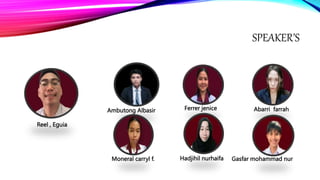 SPEAKER’S
Ambutong Albasir
Reel , Eguia
Abarri farrah
Gasfar mohammad nur
Moneral carryl f.
Ferrer jenice
Hadjihil nurhaifa
 