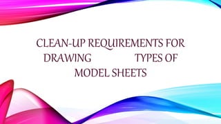 CLEAN-UP REQUIREMENTS FOR
DRAWING TYPES OF
MODEL SHEETS
 
