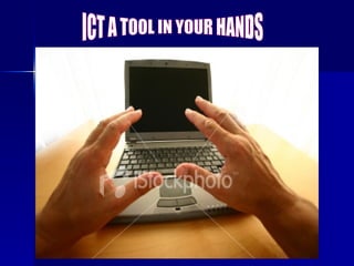 ICT A TOOL IN YOUR HANDS 