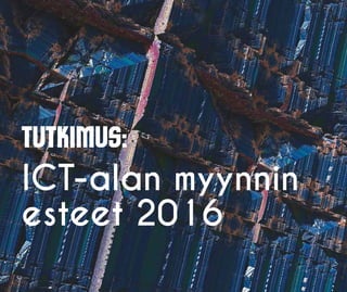 Tutkimus:
ICT-alan myynnin
esteet 2016
 