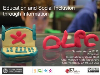 Education and Social Inclusion
through Information
Unless noted otherwise
Sameer Verma, Ph.D.
Professor
Information Systems Dept
San Francisco State University
San Francisco, CA 94132 USA
 