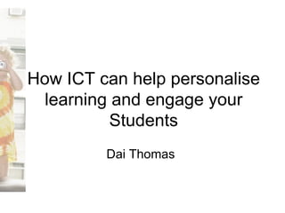 How ICT can help personalise learning and engage your Students Dai Thomas 