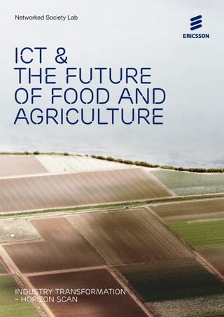 Industry Transformation – Horizon Scan: ICT & the Future of Food1
ICT &
the future
of food and
Agriculture
Industry Transformation
– Horizon scan
Networked Society Lab
 