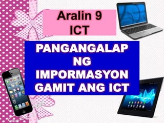 0888888888
Aralin 9
ICT
PANGANGALAP
NG
IMPORMASYON
GAMIT ANG ICT
 