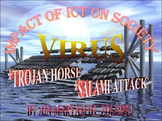 IMPACT OF ICT ON SOCIETY VIRUS *TROJAN HORSE *SALAMI ATTACK BY AIN-MARYAM BT. ZOLKIPLI 