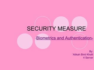 SECURITY MEASURE - Biometrics and Authentication- By: `Atikah Binti Khalil 4 Server 
