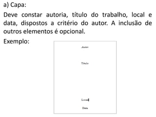 a) Capa:
Deve constar autoria, título do trabalho, local e
data, dispostos a critério do autor. A inclusão de
outros elementos é opcional.
Exemplo:

 