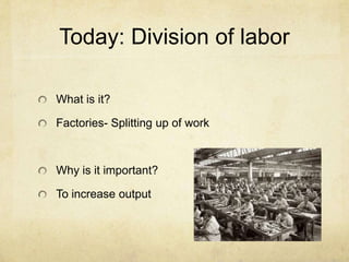 Today: Division of labor
What is it?
Factories- Splitting up of work
Why is it important?
To increase output