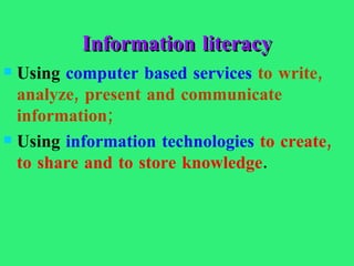 Information literacy Using  computer based services   to write, analyze, present and communicate information;  Using  information technologies   to create,   to share and to store knowledge . 
