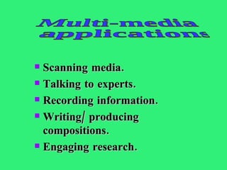Scanning media. Talking to experts. Recording information. Writing/ producing compositions. Engaging research. Multi-media applications 