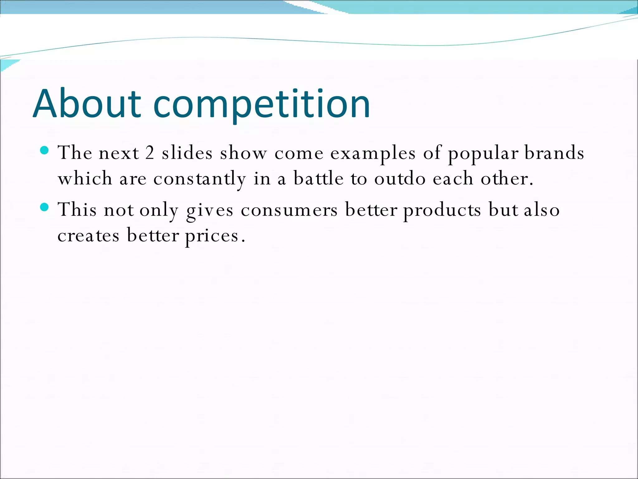 About competition The next 2 slides show come examples of popular brands which are constantly in a battle to outdo each other. This not only gives consumers better products but also creates better prices. 