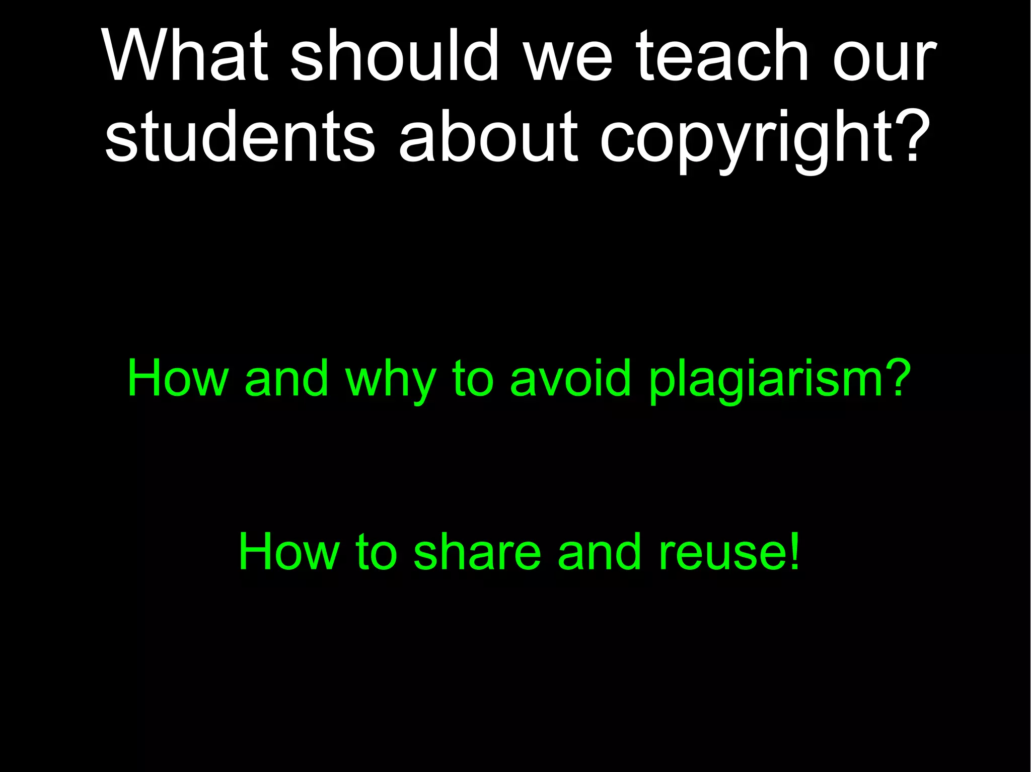 What should we teach our
students about copyright?
How and why to avoid plagiarism?
How to share and reuse!
 