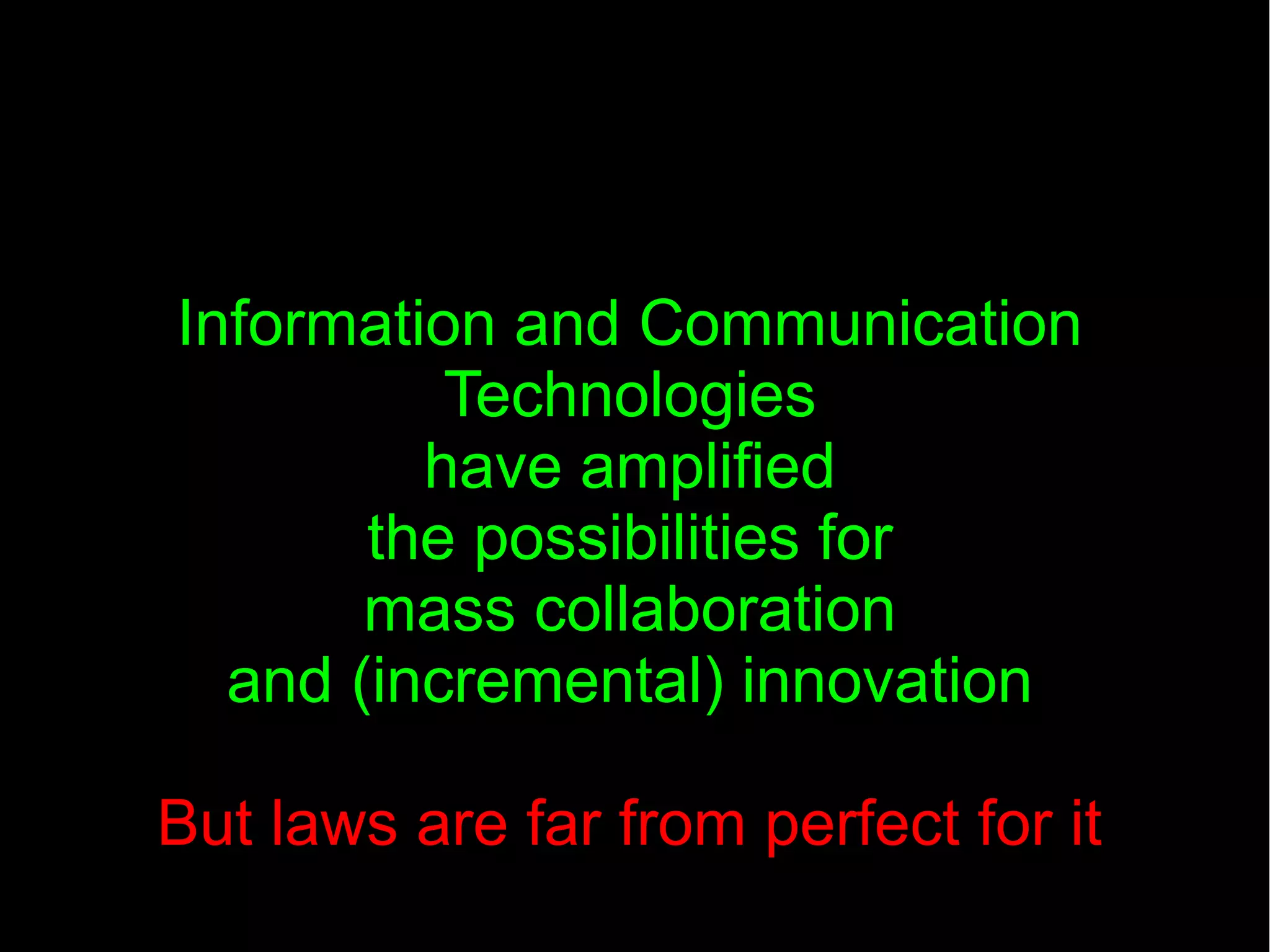 Information and Communication
Technologies
have amplified
the possibilities for
mass collaboration
and (incremental) innovation
But laws are far from perfect for it
 