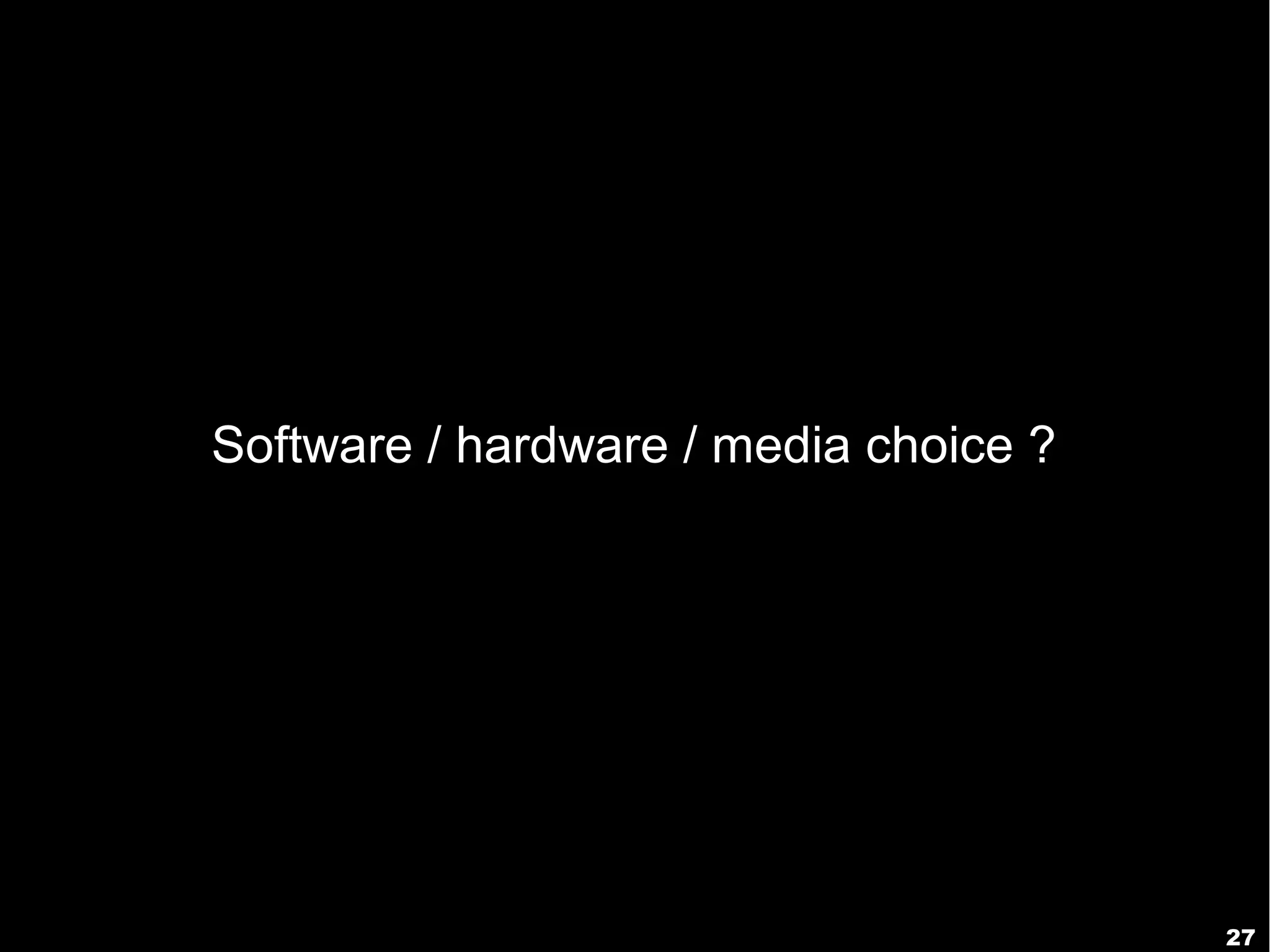 27
Software / hardware / media choice ?
 